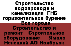 Строительство водопровода и канализации, ГНБ горизонтальное бурение - Все города Строительство и ремонт » Строительное оборудование   . Ямало-Ненецкий АО,Ноябрьск г.